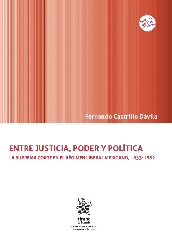 Entre justicia, poder y política. La Suprema Corte en el régimen liberal mexicano, 1853-1882, Fernando Castrillo Dávila